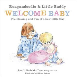 Reagandoodle and Little Buddy Welcome Baby: The Blessing and Fun of a New Little One by Sandi Swiridoff, Wendy Dunham