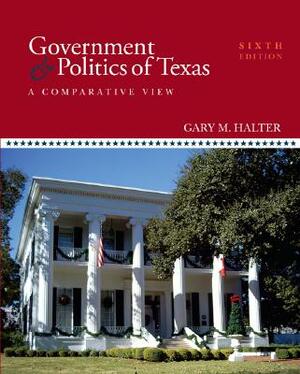 Government & Politics of Texas: A Comparative View by Gary M. Halter