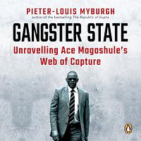 Gangster State: Unravelling Ace Magashule's Web of Capture by Pieter-Louis Myburgh