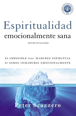 Espiritualidad Emocionalmente Sana: Es Imposible Tener Madurez Espiritual Si Somos Inmaduros Emocionalmente by Peter Scazzero