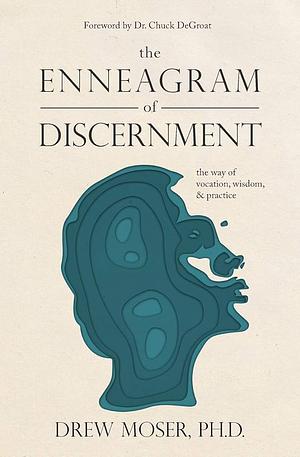 The Enneagram of Discernment: The Way of Vocation, Wisdom & Practice by Drew Moser