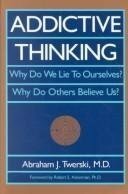 Addictive Thinking: Why Do We Lie to Ourselves?: Why Do Others Believe Us? by Abraham J. Twerski