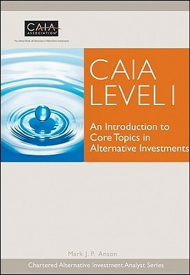 CAIA Level I: An Introduction to Core Topics in Alternative Investments by Mark J.P. Anson