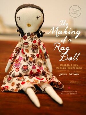 The Making of a Rag Doll: Design & Sew Modern Heirlooms by Jess Brown, Tristan Davison