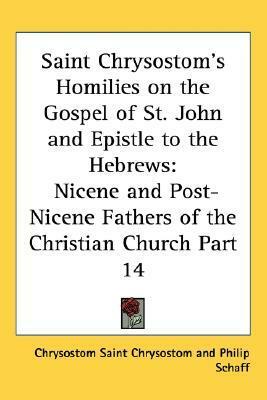 Homilies on the Gospel of St John and Epistle to the Hebrews by John Chrysostom, Philip Schaff