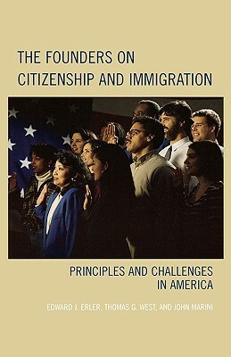Founders on Citizenship and Immigration: Principles and Challenges in America by Thomas G. West, Edward J. Erler, John Marini