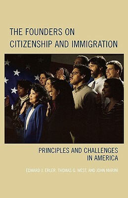 Founders on Citizenship and Immigration: Principles and Challenges in America by Thomas G. West, John Marini, Edward J. Erler