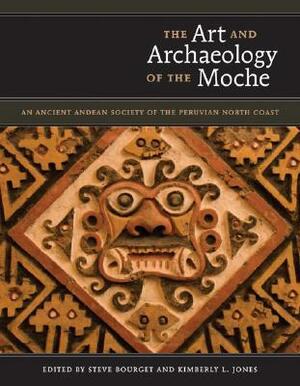 The Art and Archaeology of the Moche: An Ancient Andean Society of the Peruvian North Coast by Kimberly L. Jones, Steve Bourget