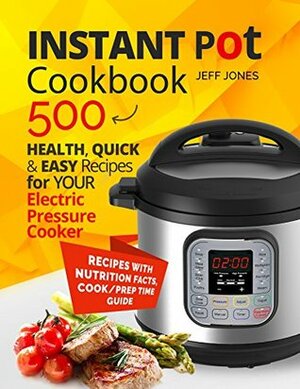 Instant Pot Cookbook: 500 Healthy, Quick & Easy Recipes for Your Electric Pressure Cooker by Jeff Jones