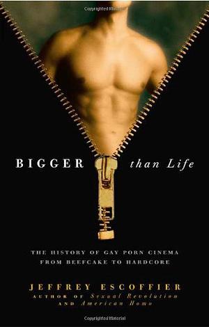 Bigger Than Life: The History of Gay Porn Cinema from Beefcake to Hardcore by Jeffrey Escoffier