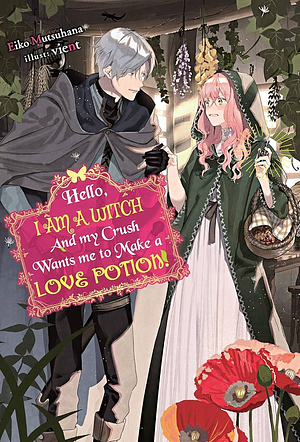 Hello, I am a Witch and my Crush Wants me to Make a Love Potion! by Eiko Mutsuhana