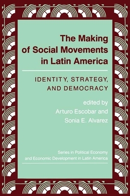 The Making of Social Movements in Latin America: Identity, Strategy, and Democracy by Arturo Escobar, Sonia E. Alvarez