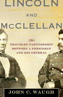 Lincoln and McClellan: The Troubled Partnership between a President and His General by John C. Waugh