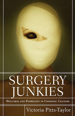 Surgery Junkies: Wellness and Pathology in Cosmetic Culture by Victoria Pitts-Taylor