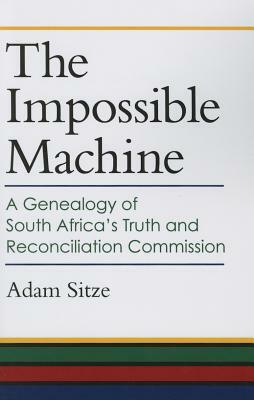 The Impossible Machine: A Genealogy of South Africa's Truth and Reconciliation Commission by Adam Sitze