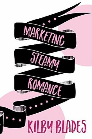 Marketing Steamy Romance by Kilby Blades