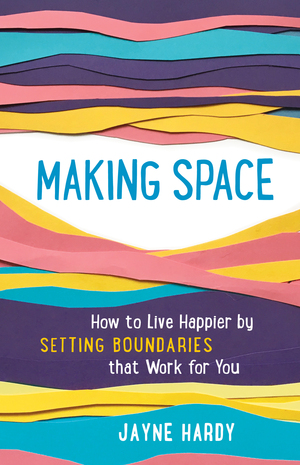 Making Space: How to Live Happier by Setting Boundaries That Work for You by Jayne Hardy
