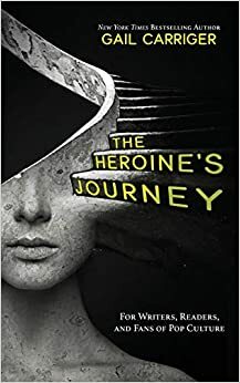 The Heroine's Journey: For Writers, Readers, and Fans of Pop Culture by Gail Carriger