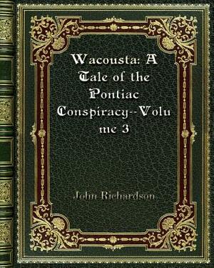 Wacousta: A Tale of the Pontiac Conspiracy--Volume 3 by John Richardson