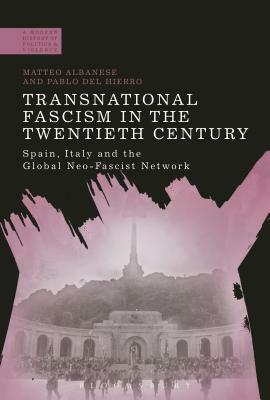 Transnational Fascism in the Twentieth Century: Spain, Italy and the Global Neo-Fascist Network by Matteo Albanese, Pablo del Hierro