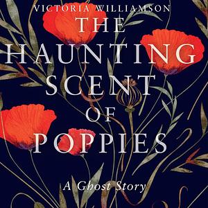 The Haunting Scent of Poppies by Victoria Williamson