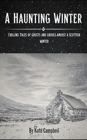 A Haunting Winter: Chilling Tales of Ghosts and Ghouls Amidst a Scottish Winter by Kate Campbell