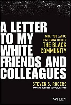 A Letter to My White Friends and Colleagues: What You Can Do Right Now to Help the Black Community by Steven S. Rogers, Steven S. Rogers