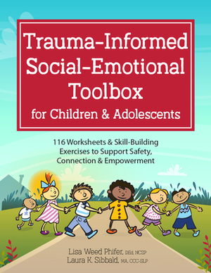 Trauma-Informed Social-Emotional Toolbox for Children & Adolescents: 116 Worksheets & Skill-Building Exercises to Support Safety, Connection & Empower by Lisa Weed Phifer, Laura Sibbald