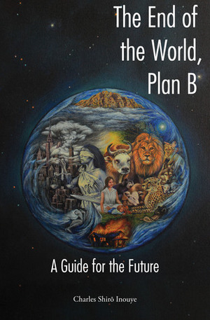 The End of the World, Plan B: A Guide for the Future by Charles Shiro Inouye