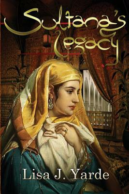 Sultana's Legacy: A Novel of Moorish Spain by Lisa J. Yarde