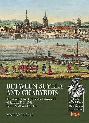 Between Scylla and Charybdis. Part I: Staff and Cavalry: The Army of Elector Frederich August II of Saxony, 1733-1763. by Marco Pagan