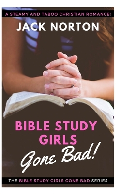 Bible Study Girls...Gone Bad!: Christian Erotica! Straight, Gay, Lesbian, Bi and Group...Steamy Romance for the Whole Flock! by Jack Norton