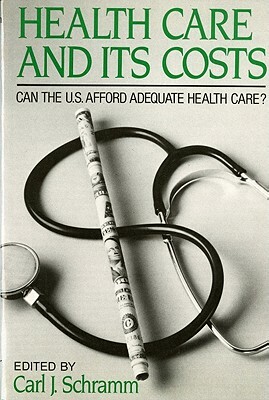 Health Care and Its Costs: Can The U.S. Afford Adequate Health Care? by Carl J. Schramm