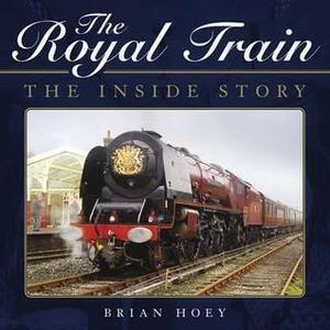 The Royal Train: The Inside Story. Brian Hoey by Brian Hoey