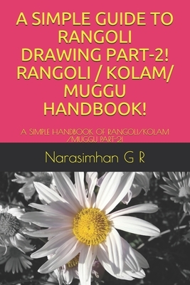 A Simple Guide to Rangoli Drawing Part-2! Rangoli / Kolam/ Muggu Handbook!: A Simple Handbook of Rangoli/Kolam /Muggu Part-2! by Narasimhan G. R.