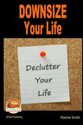 Downsize Your Life - Declutter Your Life by Rachel Smith, John Davidson