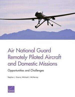 Air National Guard Remotely Piloted Aircraft and Domestic Missions: Opportunities and Challenges by Michael J. McNerney, Stephen J. Guerra