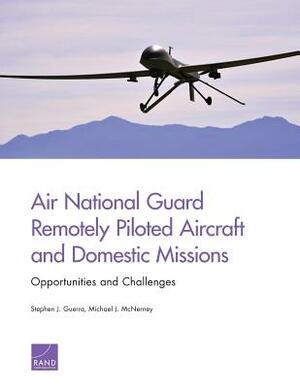 Air National Guard Remotely Piloted Aircraft and Domestic Missions: Opportunities and Challenges by Stephen J. Guerra, Michael J. McNerney