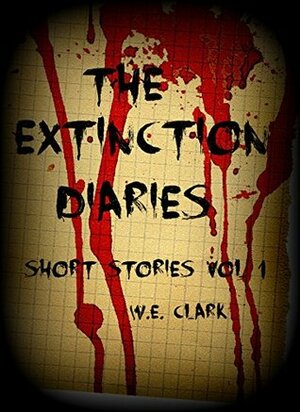 The Extinction Diaries - Short Stories Volume 1 by W.E. Clark
