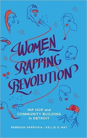 Women Rapping Revolution: Hip Hop and Community Building in Detroit by Kellie D. Hay, Rebekah Farrugia