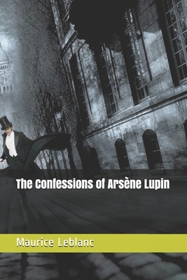 The Confessions of Arsène Lupin by Maurice Leblanc