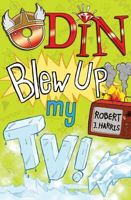 Odin Blew Up My Tv! by Robert J. Harris