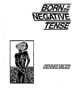 Born in the Negative Tense by Dennis Miles