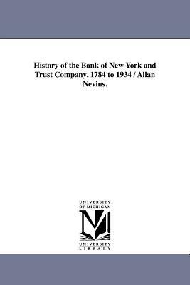 History of the Bank of New York and Trust Company, 1784 to 1934 / Allan Nevins. by Allan Nevins