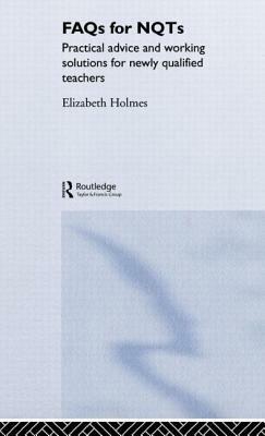 FAQs for Nqts: Practical Advice and Working Solutions for Newly Qualified Teachers by Elizabeth Holmes