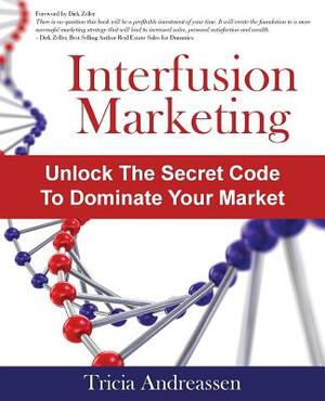 Interfusion Marketing: Unlock the Secret Code to Dominate Your Market by Tricia Andreassen