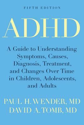 ADHD: A Guide to Understanding Symptoms, Causes, Diagnosis, Treatment, and Changes Over Time in Children, Adolescents, and A by Paul H. Wender, David A. Tomb