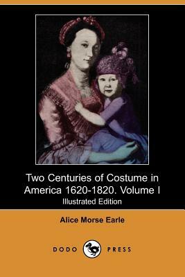 Two Centuries of Costume in America 1620-1820. Volume I (Illustrated Edition) (Dodo Press) by Alice Morse Earle