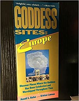 Goddess Sites, Europe: Discover Places Where the Goddess Has Been Celebrated and Worshipped Throughout Time by Anneli Rufus, Kristan Lawson