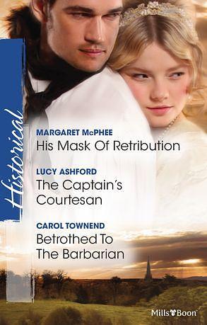 His Mask Of Retribution/The Captain's Courtesan/Betrothed To The Barbarian by Margaret McPhee, Carol Townend, Lucy Ashford